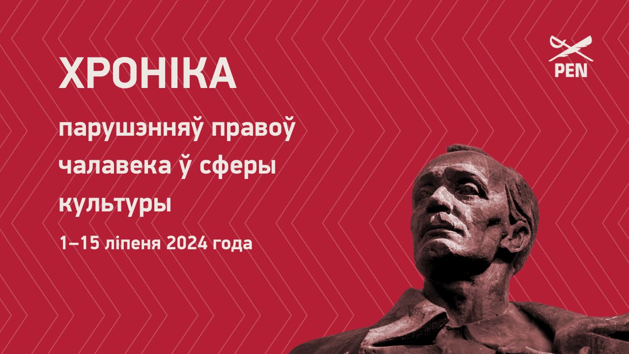 Хроніка парушэнняў правоў чалавека ў сферы культуры (1–15 ліпеня 2024 года)