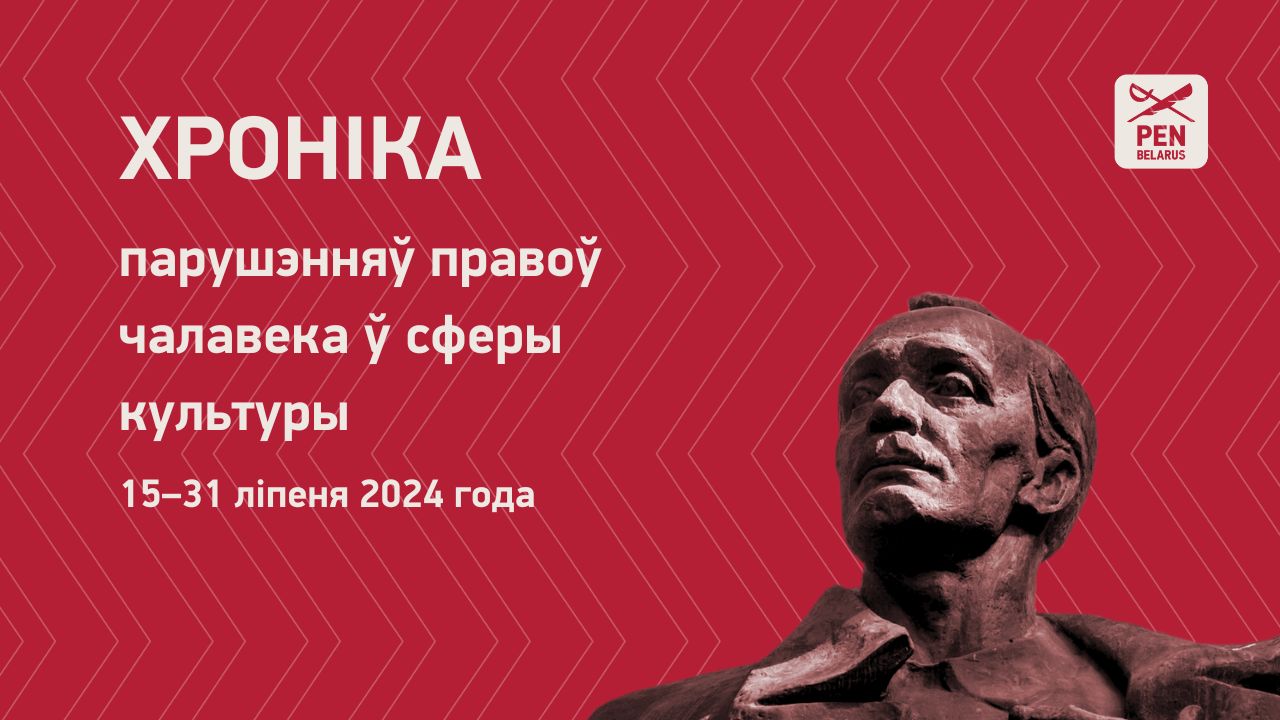 Хроніка парушэнняў правоў чалавека ў сферы культуры (15–31 ліпеня 2024 года)